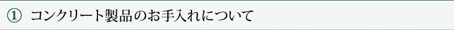 ① コンクリート製品のお手入れについて