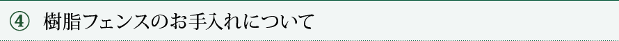 ④ 樹脂フェンスのお手入れについて